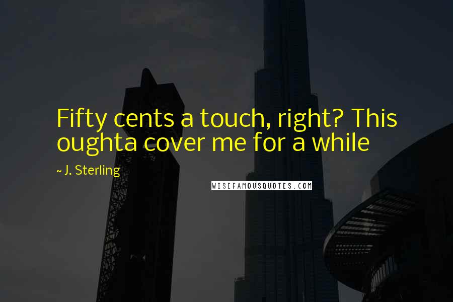 J. Sterling Quotes: Fifty cents a touch, right? This oughta cover me for a while