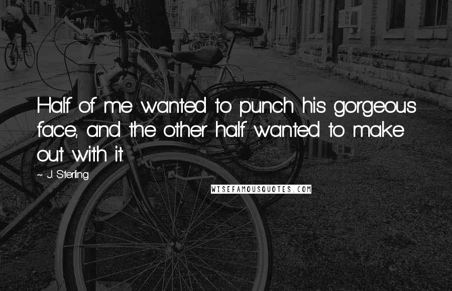 J. Sterling Quotes: Half of me wanted to punch his gorgeous face, and the other half wanted to make out with it.