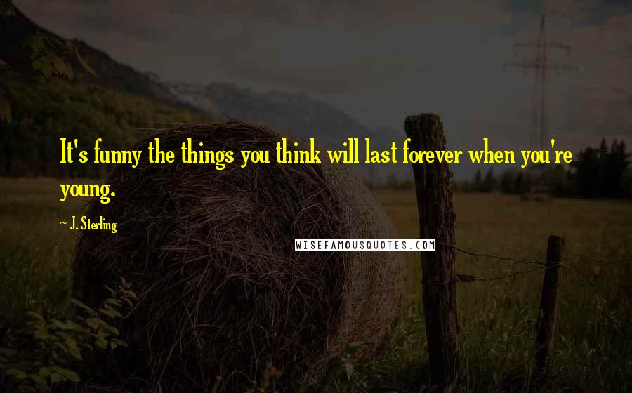 J. Sterling Quotes: It's funny the things you think will last forever when you're young.