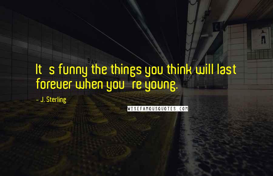 J. Sterling Quotes: It's funny the things you think will last forever when you're young.