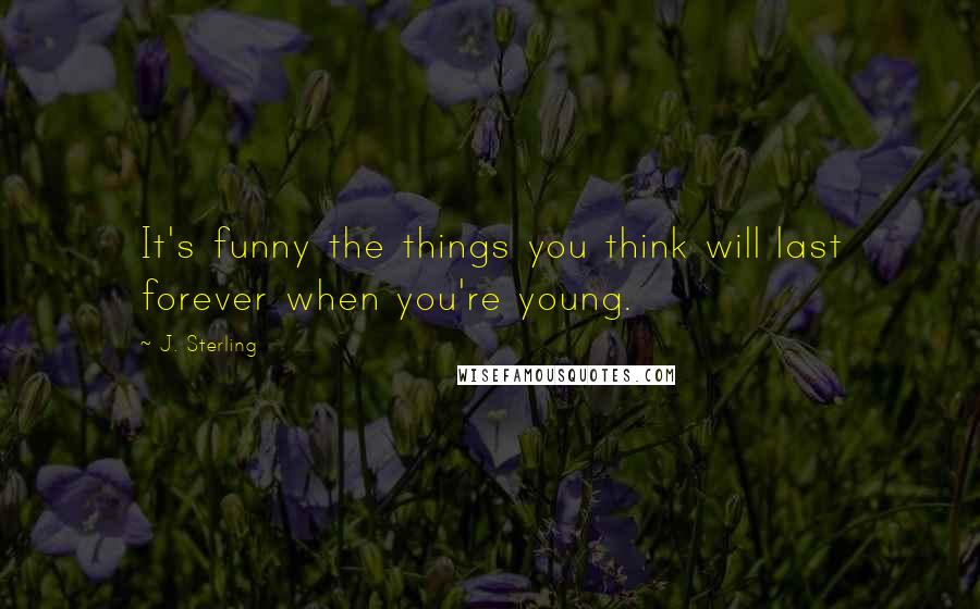 J. Sterling Quotes: It's funny the things you think will last forever when you're young.