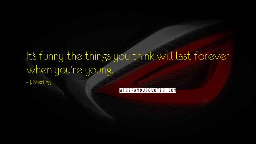 J. Sterling Quotes: It's funny the things you think will last forever when you're young.