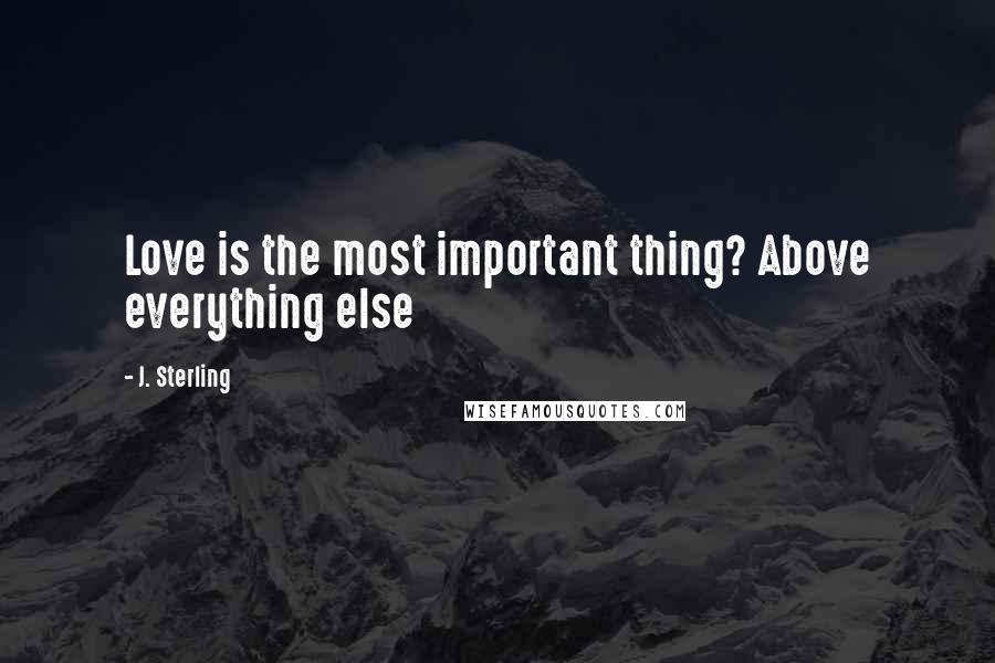 J. Sterling Quotes: Love is the most important thing? Above everything else