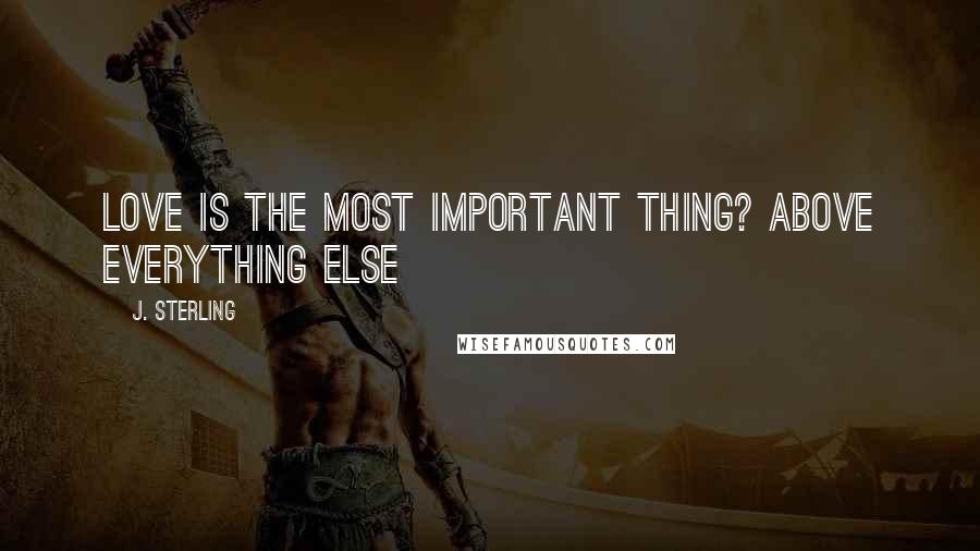 J. Sterling Quotes: Love is the most important thing? Above everything else