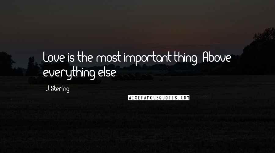 J. Sterling Quotes: Love is the most important thing? Above everything else