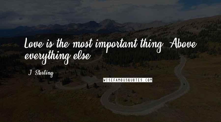 J. Sterling Quotes: Love is the most important thing? Above everything else