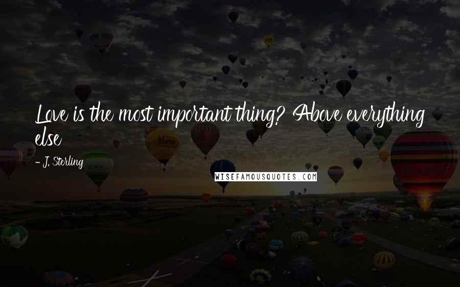 J. Sterling Quotes: Love is the most important thing? Above everything else