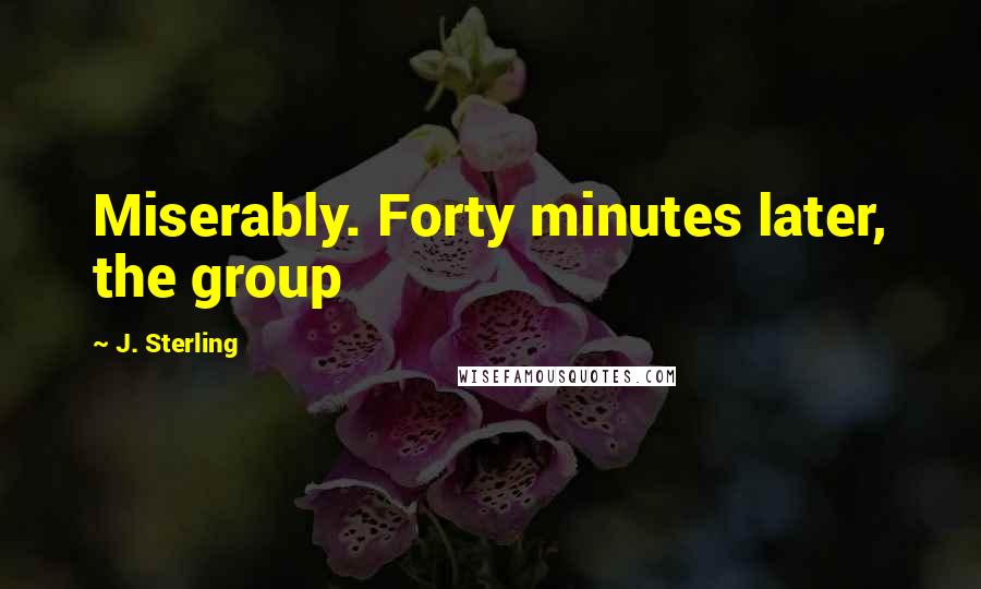 J. Sterling Quotes: Miserably. Forty minutes later, the group