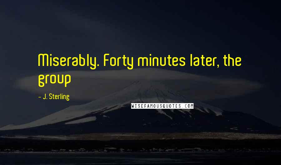 J. Sterling Quotes: Miserably. Forty minutes later, the group