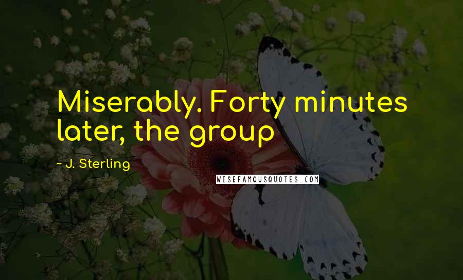 J. Sterling Quotes: Miserably. Forty minutes later, the group