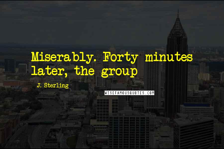 J. Sterling Quotes: Miserably. Forty minutes later, the group