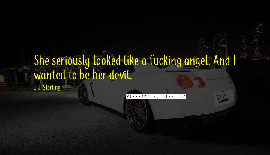 J. Sterling Quotes: She seriously looked like a fucking angel. And I wanted to be her devil.