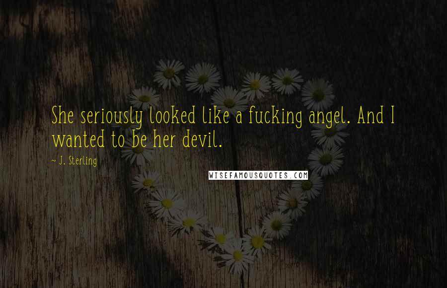 J. Sterling Quotes: She seriously looked like a fucking angel. And I wanted to be her devil.