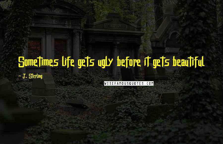 J. Sterling Quotes: Sometimes life gets ugly before it gets beautiful