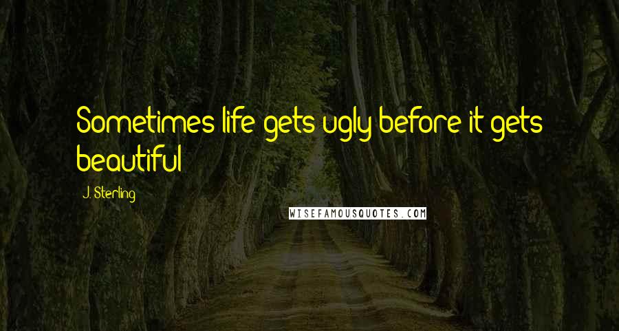 J. Sterling Quotes: Sometimes life gets ugly before it gets beautiful