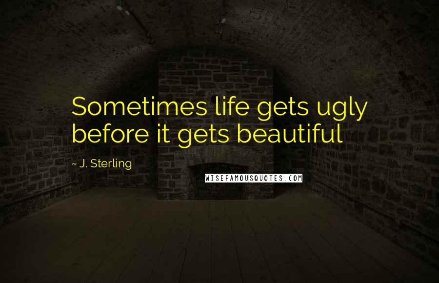 J. Sterling Quotes: Sometimes life gets ugly before it gets beautiful