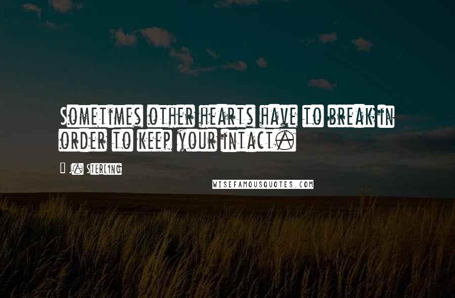 J. Sterling Quotes: Sometimes other hearts have to break in order to keep your intact.