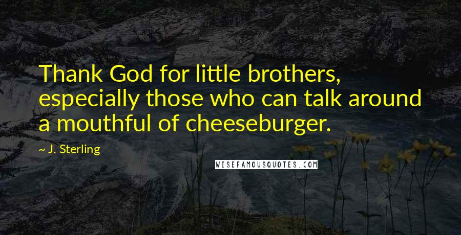 J. Sterling Quotes: Thank God for little brothers, especially those who can talk around a mouthful of cheeseburger.