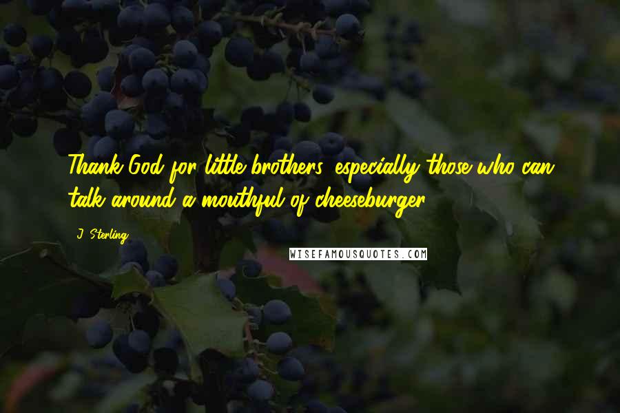 J. Sterling Quotes: Thank God for little brothers, especially those who can talk around a mouthful of cheeseburger.