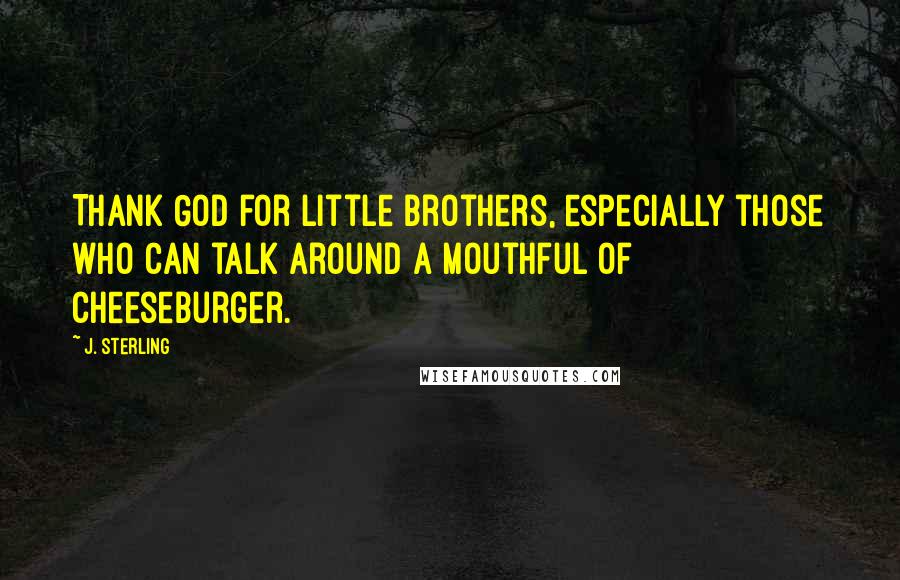 J. Sterling Quotes: Thank God for little brothers, especially those who can talk around a mouthful of cheeseburger.