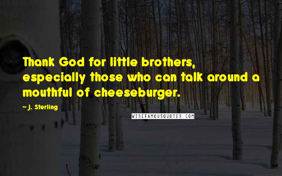 J. Sterling Quotes: Thank God for little brothers, especially those who can talk around a mouthful of cheeseburger.