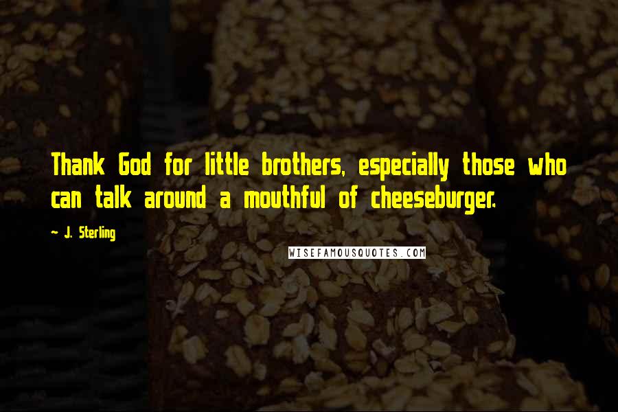 J. Sterling Quotes: Thank God for little brothers, especially those who can talk around a mouthful of cheeseburger.