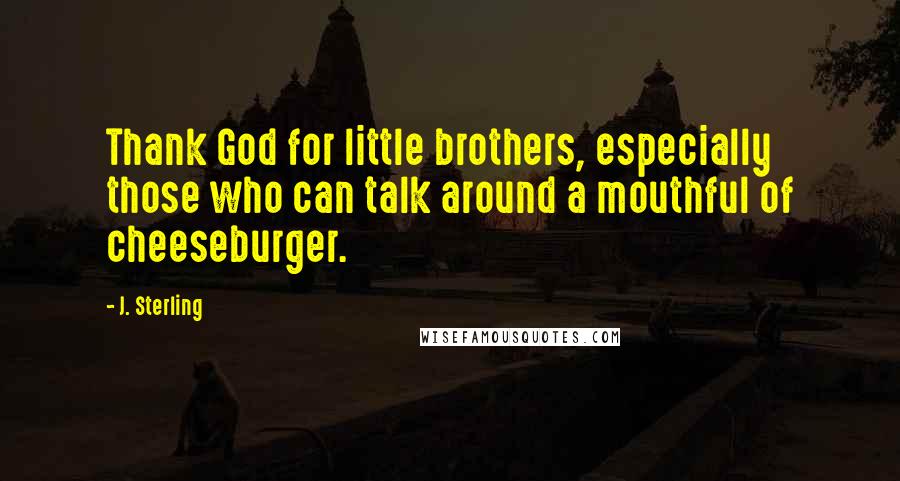 J. Sterling Quotes: Thank God for little brothers, especially those who can talk around a mouthful of cheeseburger.