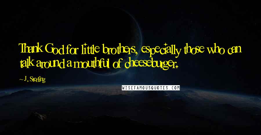 J. Sterling Quotes: Thank God for little brothers, especially those who can talk around a mouthful of cheeseburger.
