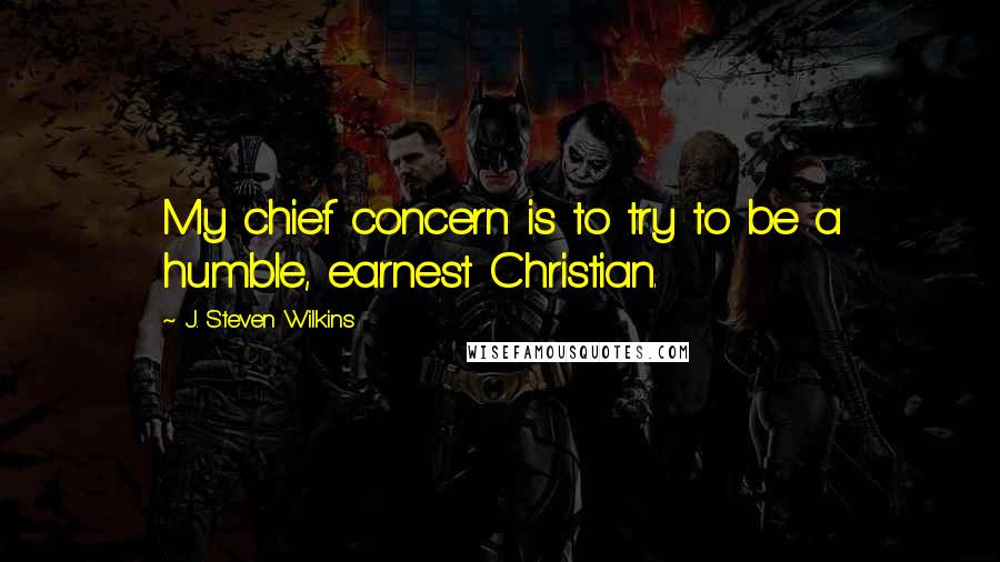 J. Steven Wilkins Quotes: My chief concern is to try to be a humble, earnest Christian.