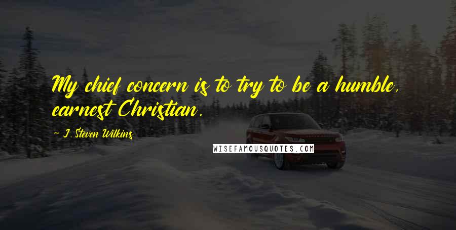 J. Steven Wilkins Quotes: My chief concern is to try to be a humble, earnest Christian.