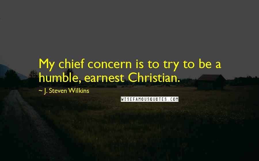 J. Steven Wilkins Quotes: My chief concern is to try to be a humble, earnest Christian.