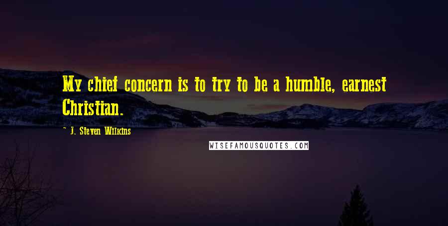 J. Steven Wilkins Quotes: My chief concern is to try to be a humble, earnest Christian.