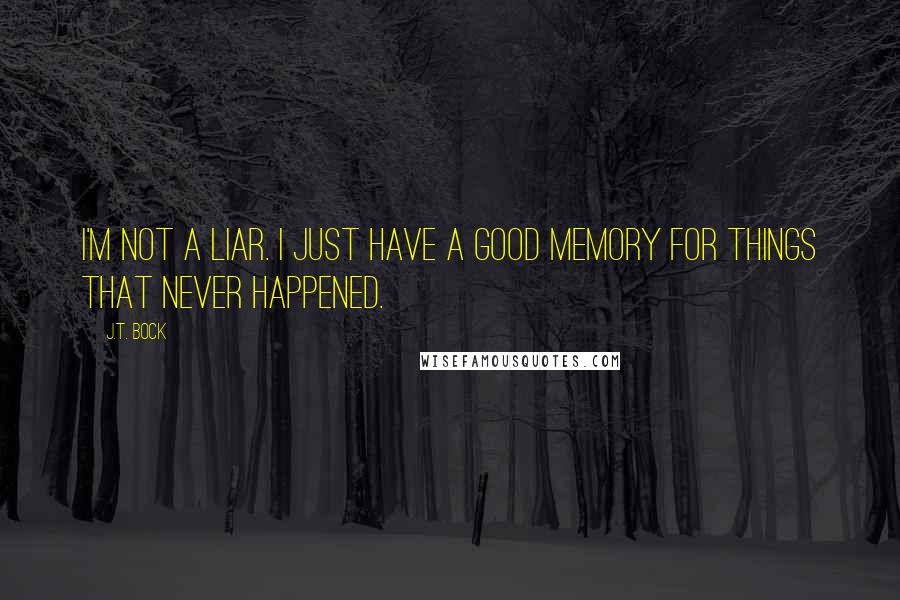 J.T. Bock Quotes: I'm not a liar. I just have a good memory for things that never happened.