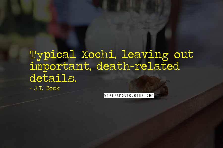 J.T. Bock Quotes: Typical Xochi, leaving out important, death-related details.