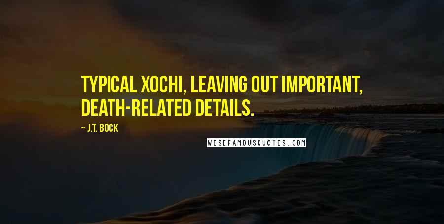 J.T. Bock Quotes: Typical Xochi, leaving out important, death-related details.