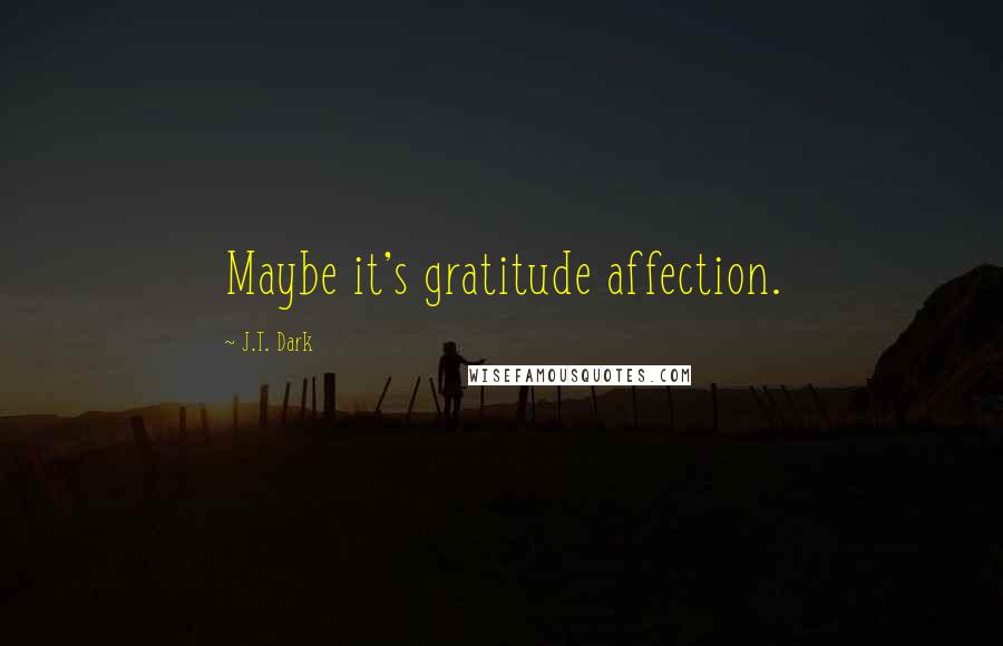 J.T. Dark Quotes: Maybe it's gratitude affection.