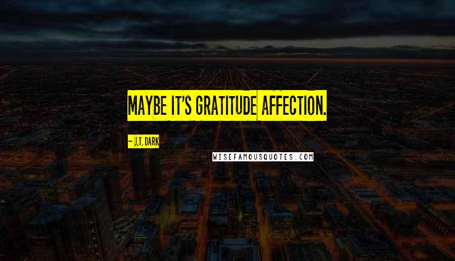 J.T. Dark Quotes: Maybe it's gratitude affection.