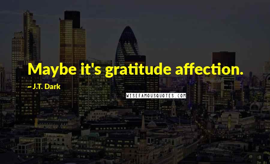 J.T. Dark Quotes: Maybe it's gratitude affection.