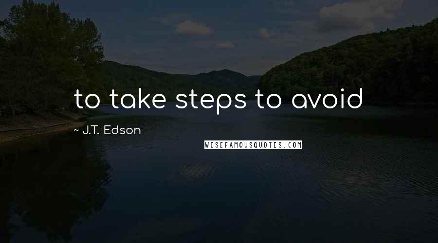 J.T. Edson Quotes: to take steps to avoid