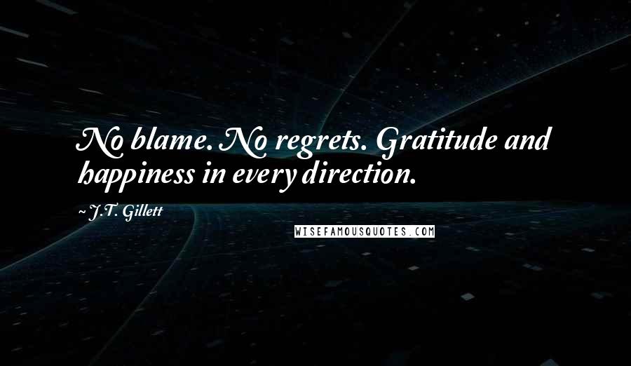 J.T. Gillett Quotes: No blame. No regrets. Gratitude and happiness in every direction.