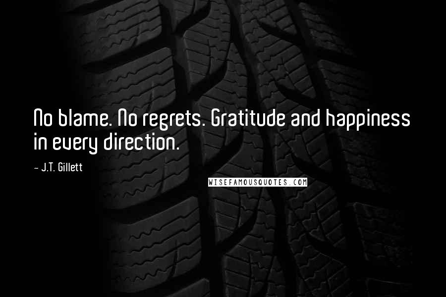 J.T. Gillett Quotes: No blame. No regrets. Gratitude and happiness in every direction.