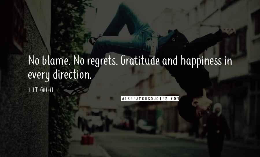 J.T. Gillett Quotes: No blame. No regrets. Gratitude and happiness in every direction.