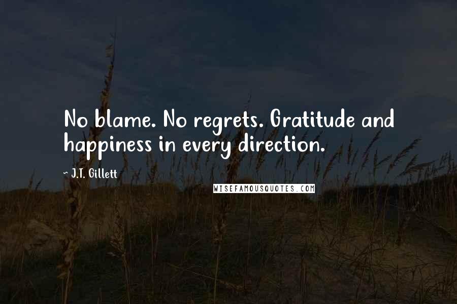 J.T. Gillett Quotes: No blame. No regrets. Gratitude and happiness in every direction.