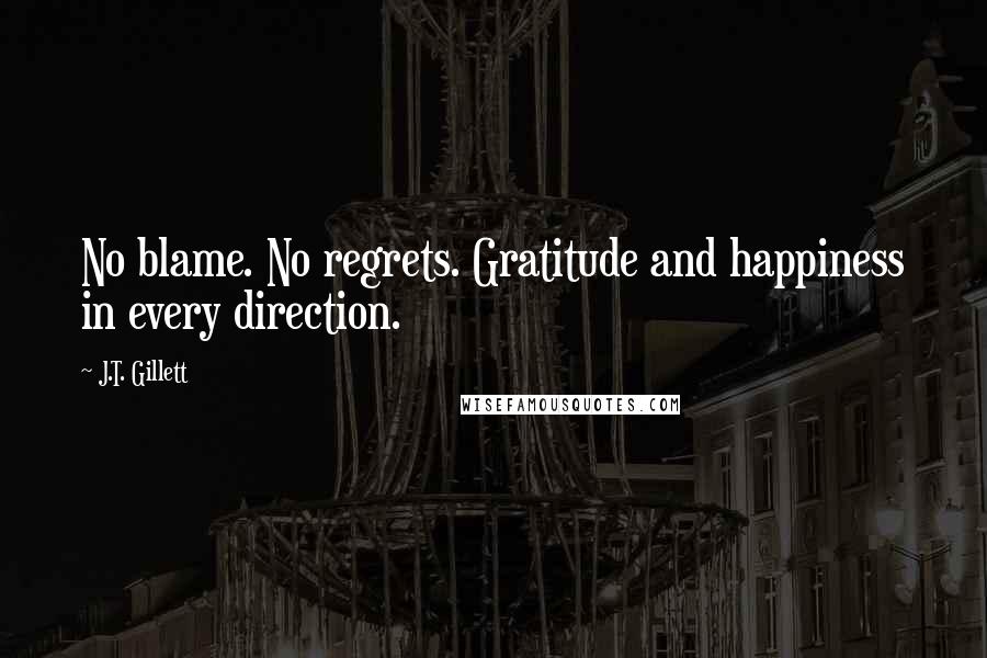 J.T. Gillett Quotes: No blame. No regrets. Gratitude and happiness in every direction.