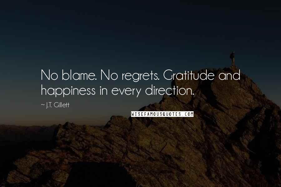 J.T. Gillett Quotes: No blame. No regrets. Gratitude and happiness in every direction.