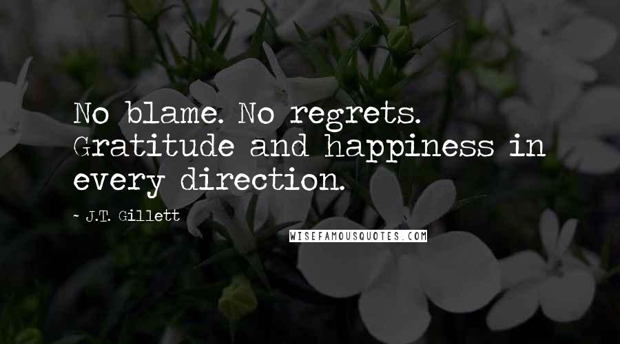 J.T. Gillett Quotes: No blame. No regrets. Gratitude and happiness in every direction.