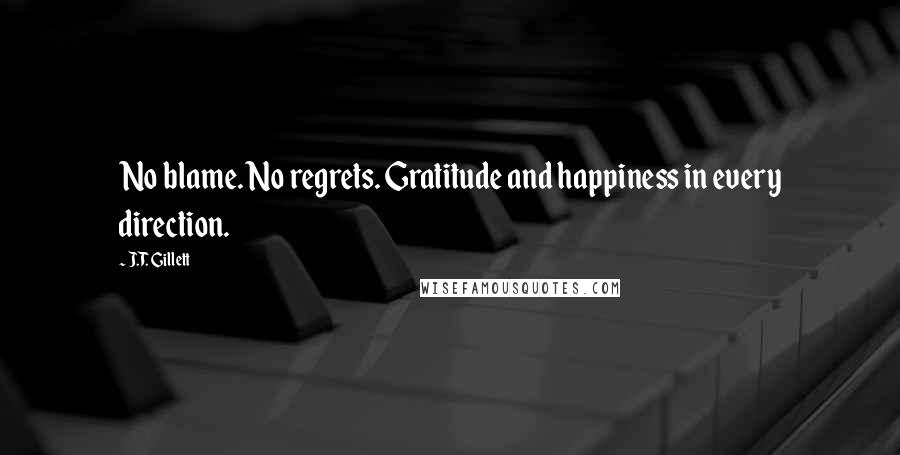 J.T. Gillett Quotes: No blame. No regrets. Gratitude and happiness in every direction.