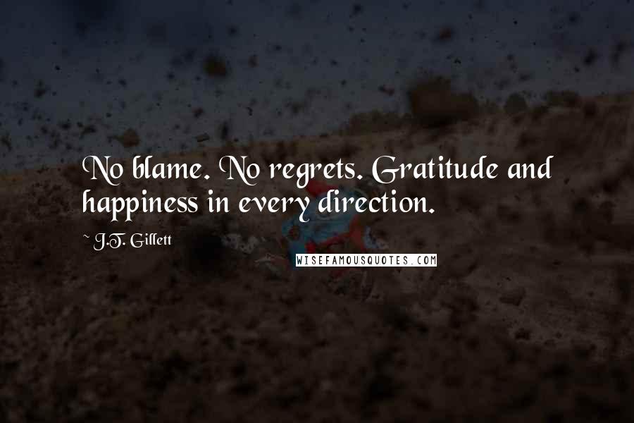 J.T. Gillett Quotes: No blame. No regrets. Gratitude and happiness in every direction.