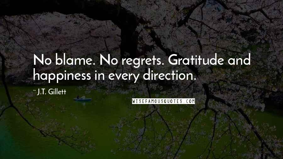 J.T. Gillett Quotes: No blame. No regrets. Gratitude and happiness in every direction.