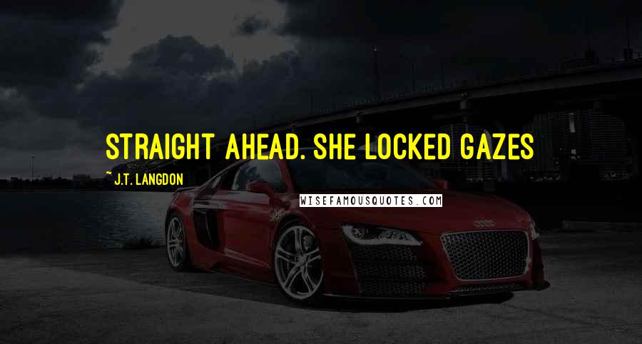 J.T. Langdon Quotes: straight ahead. She locked gazes